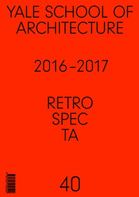 Retrospecta #40 (Yale School of Architectue 2016 - 17) by Brian Cash, Alejandro Duran, Erin Hyelin Kim, Melissa Russell, 9781945150524