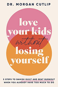 Love Your Kids Without Losing Yourself (5 Steps for Busy Moms to Banish Guilt and Finally Beat Burnout) by Morgan Cutlip, 9781400239627