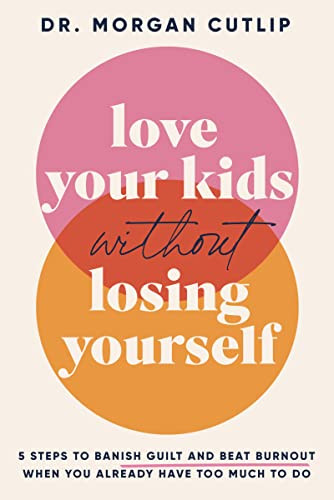Love Your Kids Without Losing Yourself (5 Steps for Busy Moms to Banish Guilt and Finally Beat Burnout) by Morgan Cutlip, 9781400239627
