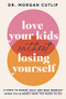 Love Your Kids Without Losing Yourself (5 Steps for Busy Moms to Banish Guilt and Finally Beat Burnout) by Morgan Cutlip, 9781400239627