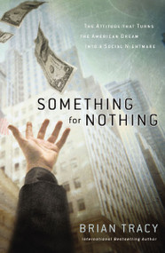 Something for Nothing (The Attitude that Turns the American Dream into a Social Nightmare) by Brian Tracy, 9781400248599