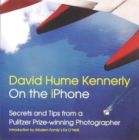 David Hume Kennerly On the iPhone (Secrets and Tips from a Pulitzer Prize-winning Photographer) by David Hume Kennerly, Ed O'Neill, 9781939621139