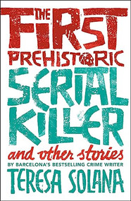 The First Prehistoric Serial Killer and Other Stories by Teresa Solana, Peter Bush, 9781912242078