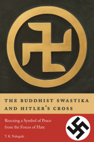 The Buddhist Swastika and Hitler's Cross (Rescuing a Symbol of Peace from the Forces of Hate) by T. K. Nakagaki, 9781611720457