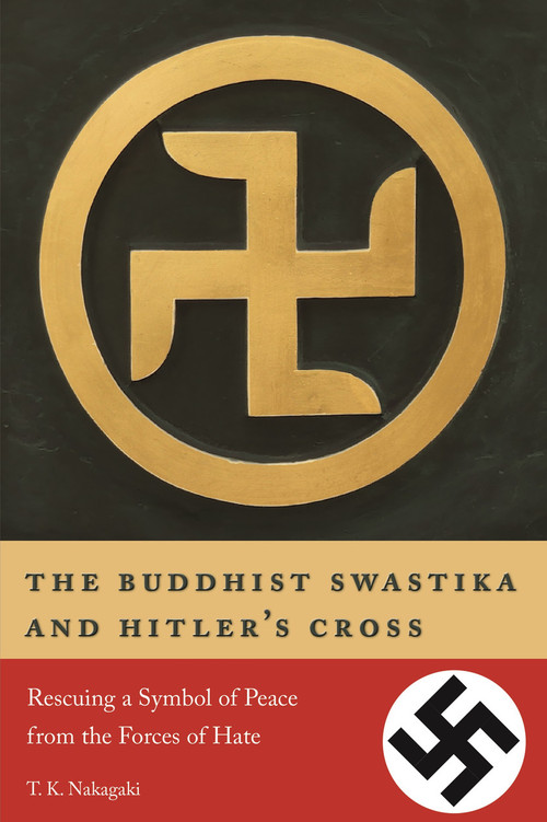 The Buddhist Swastika and Hitler's Cross (Rescuing a Symbol of Peace from the Forces of Hate) by T. K. Nakagaki, 9781611720457