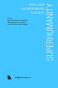 Superhumanity:  Post-Labor, Psychopathology, Plasticity by Nick Axel, Beatrice Colomina, 9781945150968