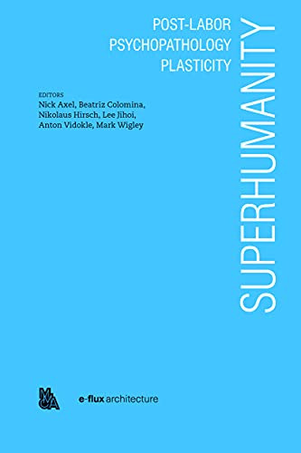 Superhumanity:  Post-Labor, Psychopathology, Plasticity by Nick Axel, Beatrice Colomina, 9781945150968