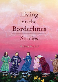 Living on the Borderlines (Stories) by Melissa Michal, 9781936932467