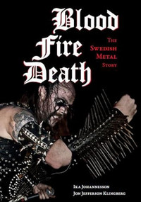 Blood, Fire, Death (The Swedish Metal Story) by Ika Johannesson, Jon Jefferson Klingberg, 9781627310673