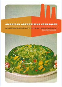American Advertising Cookbooks (How Corporations Taught Us to Love Bananas, Spam, and Jell-O) by Christina Ward, 9781934170748