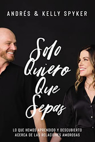Solo quiero que sepas (Lo que hemos aprendido y descubierto acerca de las relaciones amorosas) (Spanish Edition) by Andrés Spyker, Kelly Spyker, 9780829772272