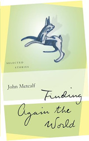 Finding Again the World (Selected Stories) by John Metcalf, 9781771962520
