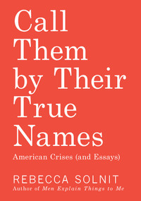 Call Them by Their True Names (American Crises (and Essays)) by Rebecca Solnit, 9781608469468