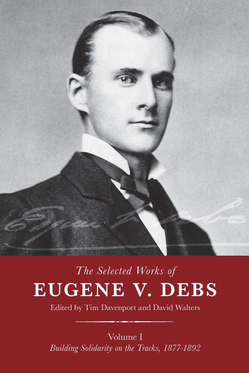 The Selected Works of Eugene V. Debs, Vol. I (Building Solidarity on the Tracks, 1877-1892) by Tim Davenport, David Walters, 9781608469727