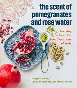 The Scent of Pomegranates and Rose Water (Reviving the Beautiful Food Traditions of Syria) by Habeeb Salloum, Leila Salloum Elias, Muna Salloum, 9781551527420
