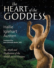 The Heart of the Goddess (Art, Myth and Meditations of the World's Sacred Feminine) by Hallie Iglehart Austen, Jean Shinoda Bolen, 9781939681942