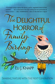 The Delightful Horror of Family Birding (Sharing Nature with the Next Generation) by Eli J. Knapp, 9781937226916
