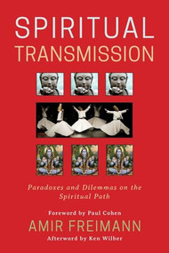 Spiritual Transmission (Paradoxes and Dilemmas on the Spiritual Path) by Amir Freimann, Ken Wilber, Mariana Caplan, Peter (Hakim) Young, Stephen Fulder, Llewellyn Vaughan-Lee, Barry Magid, James Swartz, Mooji, Saniel Bonder, Andrew Cohen, 9781939681959
