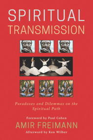 Spiritual Transmission (Paradoxes and Dilemmas on the Spiritual Path) by Amir Freimann, Ken Wilber, Mariana Caplan, Peter (Hakim) Young, Stephen Fulder, Llewellyn Vaughan-Lee, Barry Magid, James Swartz, Mooji, Saniel Bonder, Andrew Cohen, 9781939681959