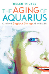 The Aging of Aquarius (Igniting Passion and Purpose as an Elder) by Helen Wilkes, 9780865718944