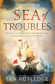 Sea of Troubles (The European Conquest of the Islamic Mediterranean and the Origins of the First World War) by Ian Rutledge, 9780863569500