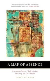 A Map of Absence (An Anthology of Palestinian Writing on the Nakba) by Atef Alshaer, 9780863569906