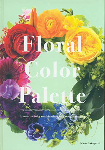 Floral Color Palette: Innovative Color Combinations for Flower Arranging by Mieko Sakaguchi, 9784865051674