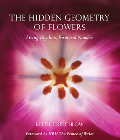 The Hidden Geometry of Flowers (Living Rhythms, Form and Number) by Keith Critchlow, The Prince of Wales, 9780863158063