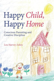 Happy Child, Happy Home (Conscious Parenting and Creative Discipline) by Lou Harvey-Zahra, 9781782500551