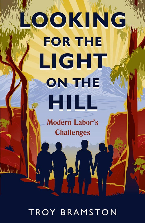 Looking for the Light on the Hill (modern Labor's challenges) by Troy Bramston, 9781921844379