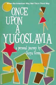 Once Upon a Yugoslavia (When the American Way Met Tito's Third Way) by Surya Green, 9780990004349