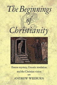 The Beginnings of Christianity (Essene Mystery, Gnostic Revelation and the Christian Vision) by Andrew Welburn, 9780863154485