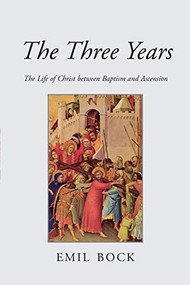 The Three Years (The Life of Christ Between Baptism and Ascension) by Emil Bock, Alfred Heidenreich, 9780863155352
