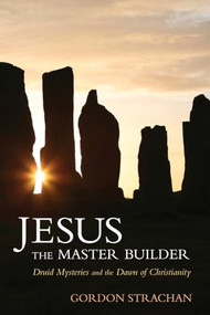 Jesus the Master Builder (Druid Mysteries and the Dawn of Christianity) by Gordon Strachan, 9780863157868