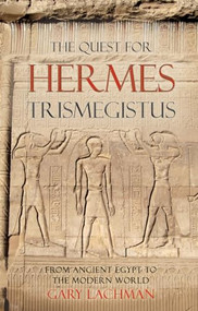 The Quest For Hermes Trismegistus (From Ancient Egypt to the Modern World) by Gary Lachman, 9780863157981