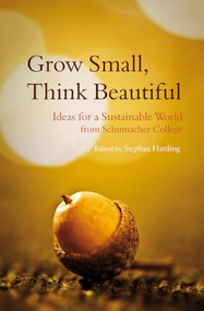 Grow Small, Think Beautiful (Ideas for a Sustainable World from Schumacher College) by Stephan Harding, 9780863158353