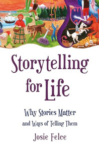Storytelling for Life (Why Stories Matter and Ways of Telling Them) by Josie Felce, 9780863159237