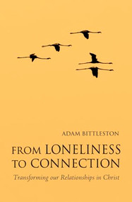 From Loneliness to Connection (Transforming our Relationships in Christ) by Adam Bittleston, 9780863159572
