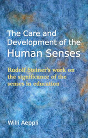 The Care and Development of the Human Senses (Rudolf Steiner's work on the significance of the senses in education) by Willi Aeppli, Valerie Freilich, 9780863159879