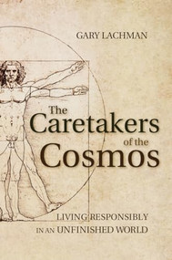The Caretakers of the Cosmos (Living Responsibly in an Unfinished World) by Gary Lachman, 9781782500025