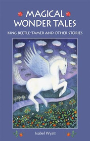 Magical Wonder Tales (King Beetle Tamer and Other Stories) by Isabel Wyatt, 9781782500094