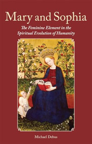 Mary and Sophia (The Feminine Element in the Spiritual Evolution of Humanity) by Michael Debus, Jutta Teigeler, James Hindes, 9781782500117