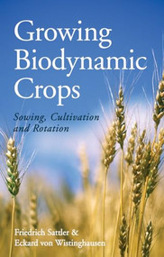 Growing Biodynamic Crops (Sowing, Cultivation and Rotation) by Friedrich Sattler, Eckard von Wistinghausen, A. R. Meuss, 9781782501121