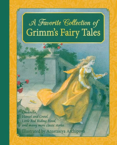 A Favorite Collection of Grimm's Fairy Tales (Cinderella, Little Red Riding Hood, Snow White and the Seven Dwarfs and many more classic stories) by Jacob and Wilhelm Grimm, Anastasiya Archipova, 9781782502012