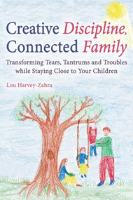 Creative Discipline, Connected Family (Transforming Tears, Tantrums and Troubles While Staying Close to Your Children) by Lou Harvey-Zahra, 9781782502135
