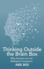 Thinking Outside the Brain Box (Why Humans Are Not Biological Computers) by Arie Bos, Philip Mees, 9781782504283