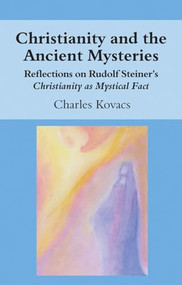 Christianity and the Ancient Mysteries (Reflections on Rudolf Steiner's Christianity as Mystical Fact) by Charles Kovacs, 9781782504474