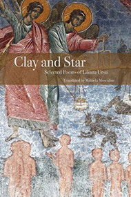 Clay and Star: Selected Poems of Liliana Ursu (Selected Poems of Liliana Ursu Translated by Mihaela Moscaliuc) by Liliana Ursu, Mihaela Moscaliuc, 9780999753439