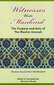 Witness Unto Mankind (The Purpose and Duty of the Muslim) by Sayyid Abul A'la Maududi, 9780860371724