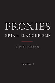 Proxies (Essays Near Knowing) by Brian Blanchfield, 9781937658458